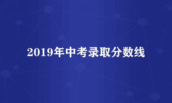 2019年中考录取分数线