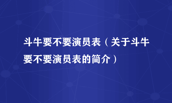 斗牛要不要演员表（关于斗牛要不要演员表的简介）