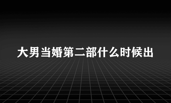 大男当婚第二部什么时候出