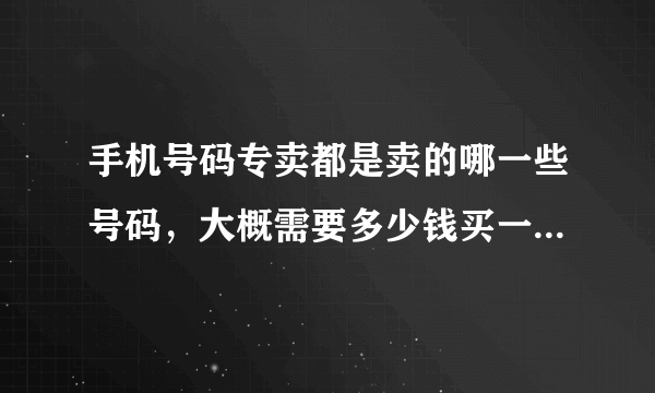 手机号码专卖都是卖的哪一些号码，大概需要多少钱买一个比较好的。