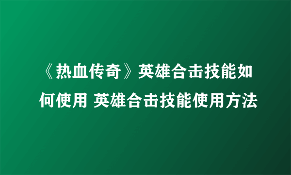 《热血传奇》英雄合击技能如何使用 英雄合击技能使用方法