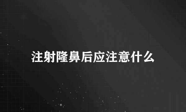 注射隆鼻后应注意什么