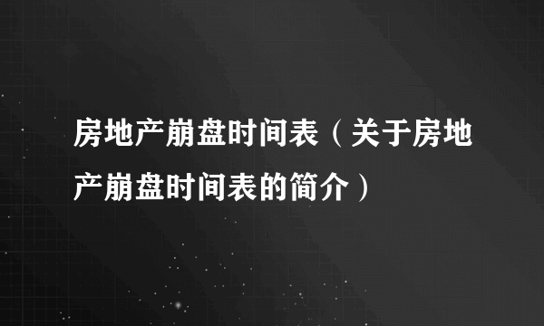 房地产崩盘时间表（关于房地产崩盘时间表的简介）