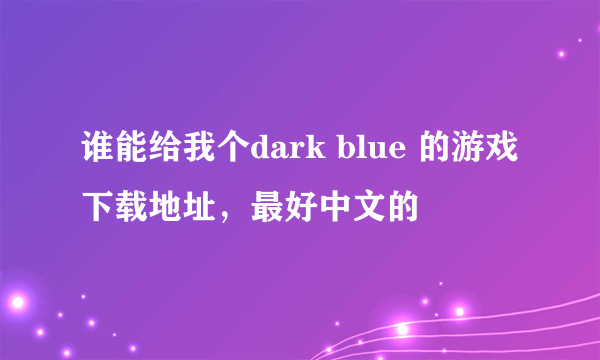 谁能给我个dark blue 的游戏下载地址，最好中文的