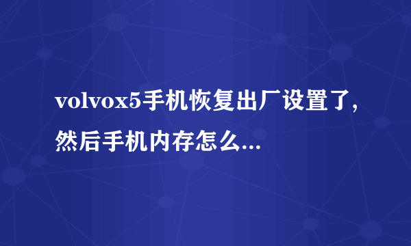 volvox5手机恢复出厂设置了,然后手机内存怎么不可以用