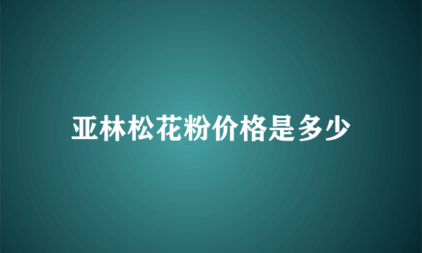 亚林松花粉价格是多少