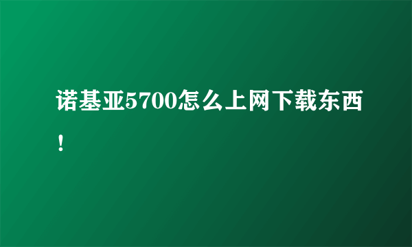 诺基亚5700怎么上网下载东西！