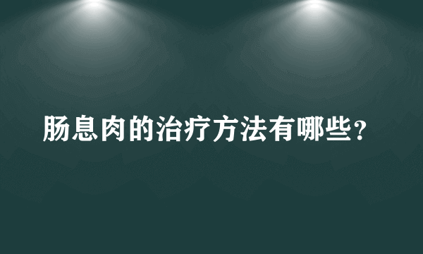 肠息肉的治疗方法有哪些？