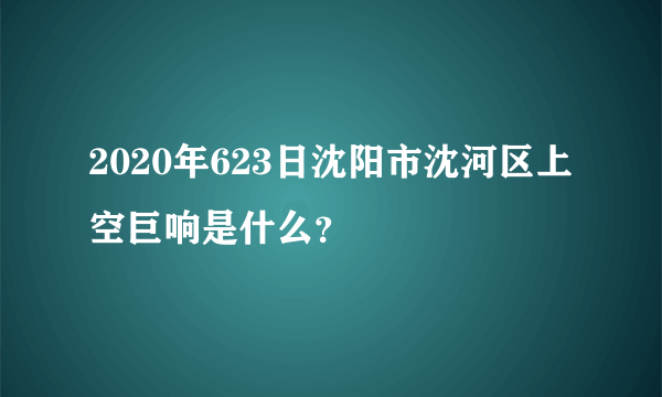 2020年623日沈阳市沈河区上空巨响是什么？