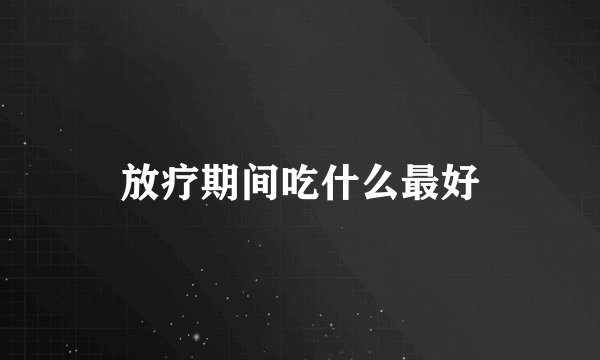 放疗期间吃什么最好