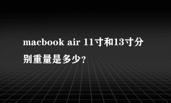 macbook air 11寸和13寸分别重量是多少？