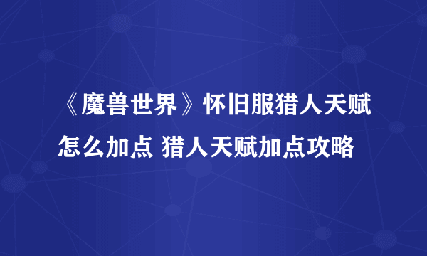 《魔兽世界》怀旧服猎人天赋怎么加点 猎人天赋加点攻略