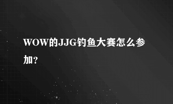 WOW的JJG钓鱼大赛怎么参加？