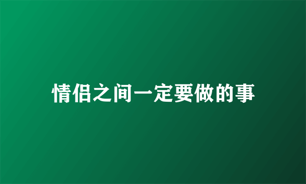 情侣之间一定要做的事