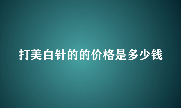 打美白针的的价格是多少钱