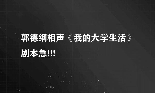 郭德纲相声《我的大学生活》剧本急!!!