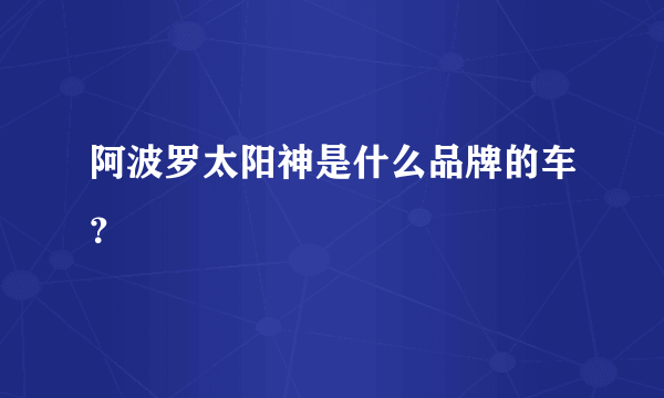 阿波罗太阳神是什么品牌的车？