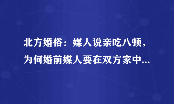 北方婚俗：媒人说亲吃八顿，为何婚前媒人要在双方家中吃八顿饭？