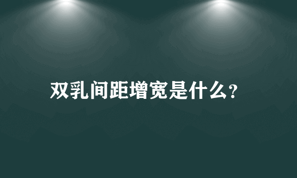 双乳间距增宽是什么？