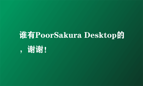 谁有PoorSakura Desktop的，谢谢！