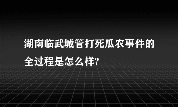 湖南临武城管打死瓜农事件的全过程是怎么样?