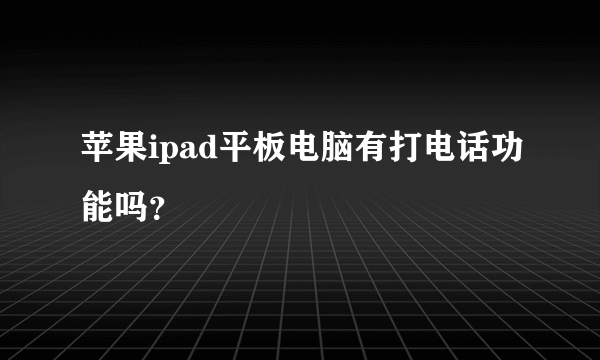 苹果ipad平板电脑有打电话功能吗？