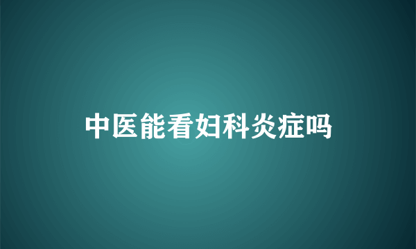 中医能看妇科炎症吗