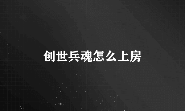 创世兵魂怎么上房