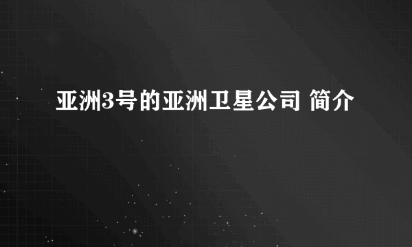 亚洲3号的亚洲卫星公司 简介