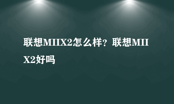 联想MIIX2怎么样？联想MIIX2好吗