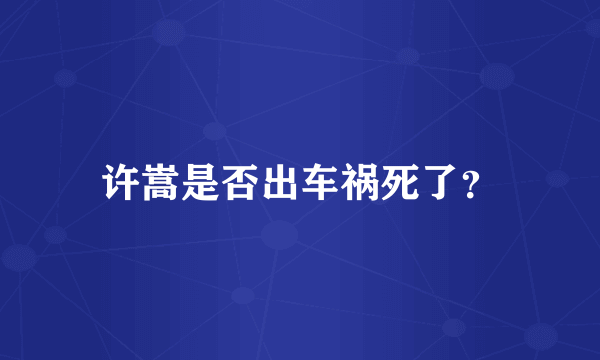 许嵩是否出车祸死了？