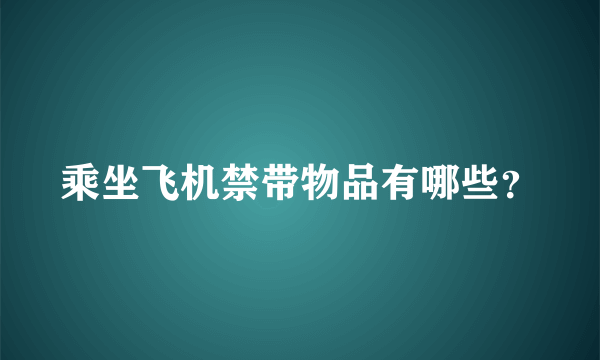 乘坐飞机禁带物品有哪些？