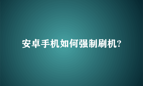 安卓手机如何强制刷机?