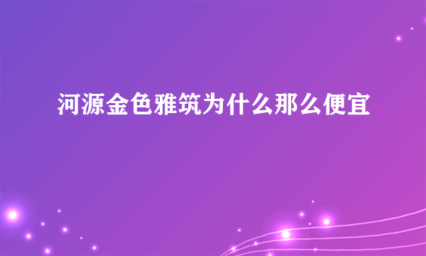 河源金色雅筑为什么那么便宜