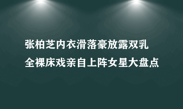 张柏芝内衣滑落豪放露双乳 全裸床戏亲自上阵女星大盘点