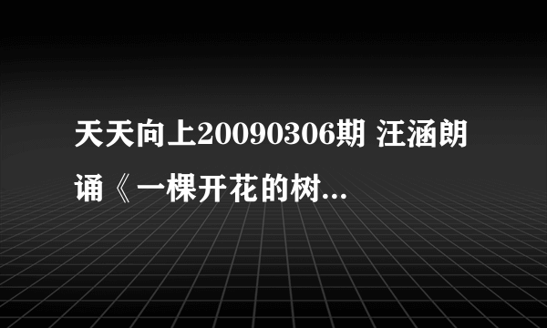 天天向上20090306期 汪涵朗诵《一棵开花的树》时的背景音乐是什么啊？