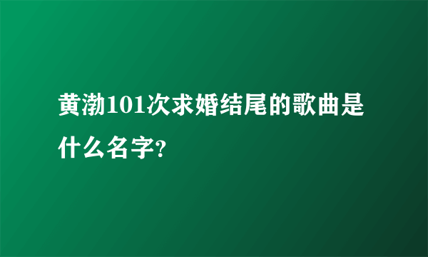 黄渤101次求婚结尾的歌曲是什么名字？