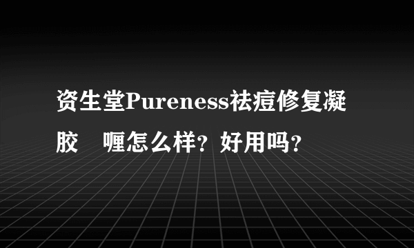 资生堂Pureness祛痘修复凝胶啫喱怎么样？好用吗？