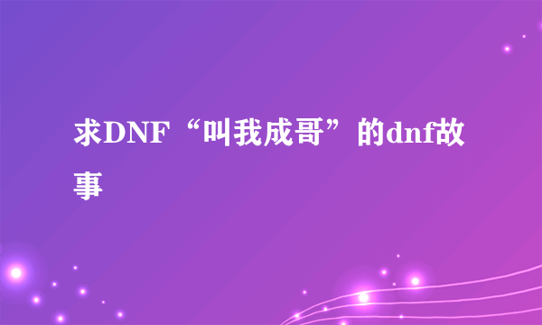 求DNF“叫我成哥”的dnf故事