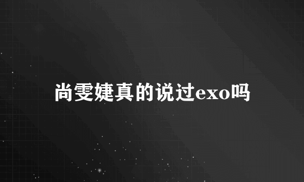 尚雯婕真的说过exo吗