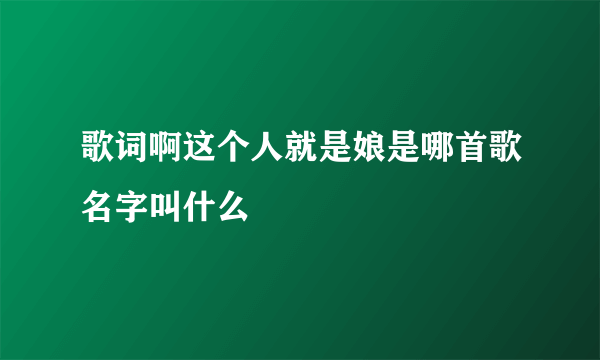 歌词啊这个人就是娘是哪首歌名字叫什么