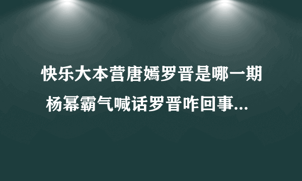 快乐大本营唐嫣罗晋是哪一期 杨幂霸气喊话罗晋咋回事_飞外网