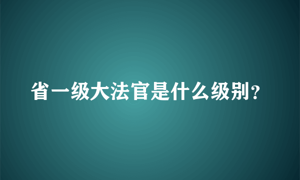 省一级大法官是什么级别？