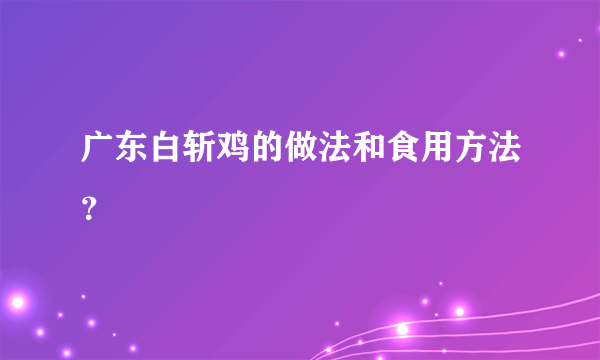 广东白斩鸡的做法和食用方法？