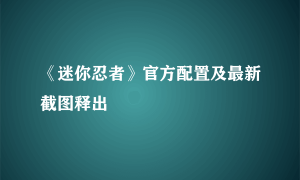 《迷你忍者》官方配置及最新截图释出