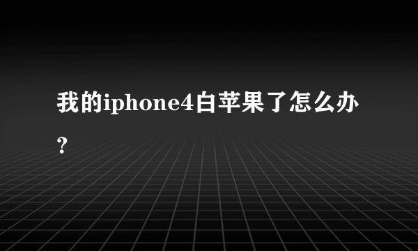 我的iphone4白苹果了怎么办？