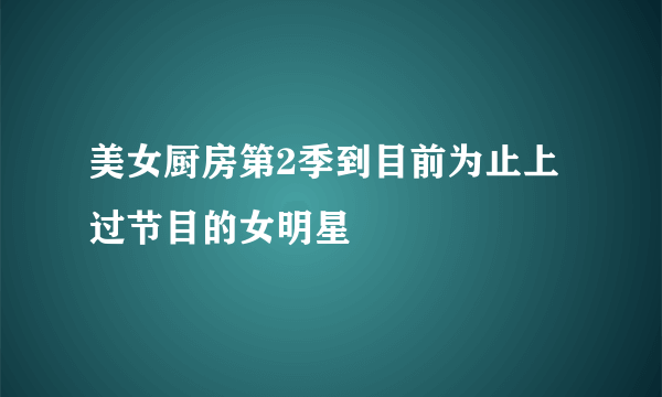 美女厨房第2季到目前为止上过节目的女明星