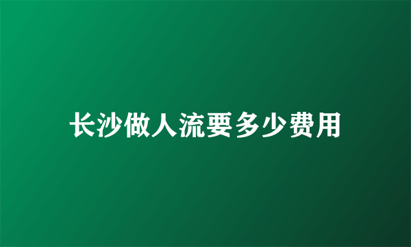 长沙做人流要多少费用