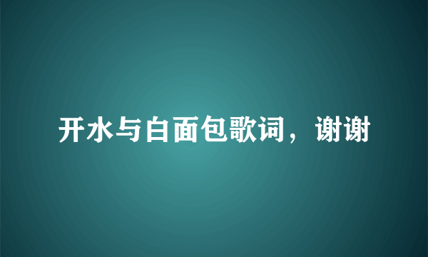 开水与白面包歌词，谢谢