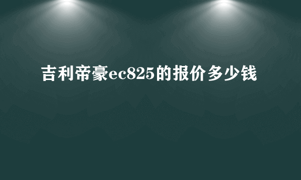 吉利帝豪ec825的报价多少钱